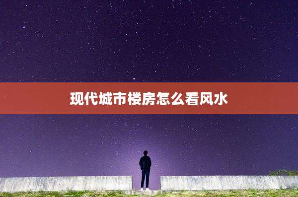 现代城市楼房怎么看风水