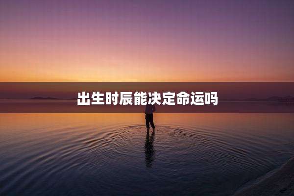 出生时辰能决定命运吗