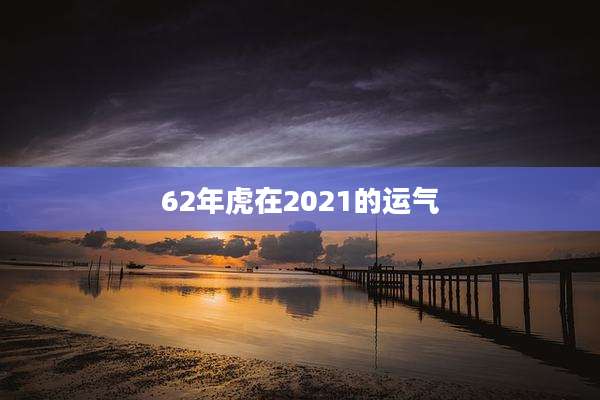 62年虎在2021的运气