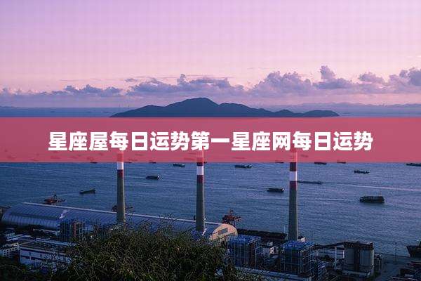 星座屋每日运势第一星座网每日运势