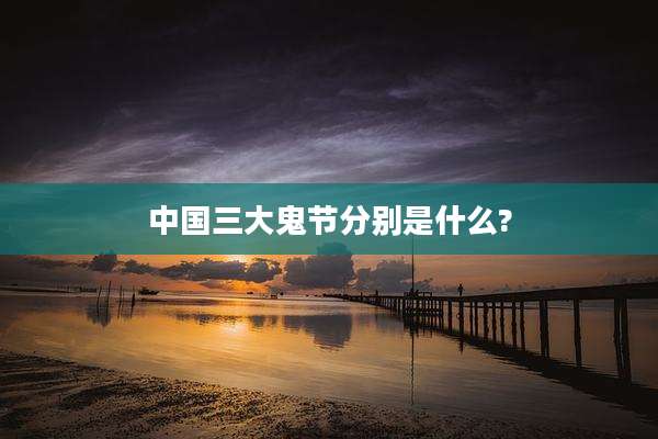 中国三大鬼节分别是什么?