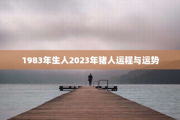 1983年生人2023年猪人运程与运势