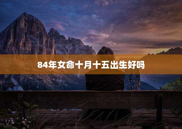 84年女命十月十五出生好吗