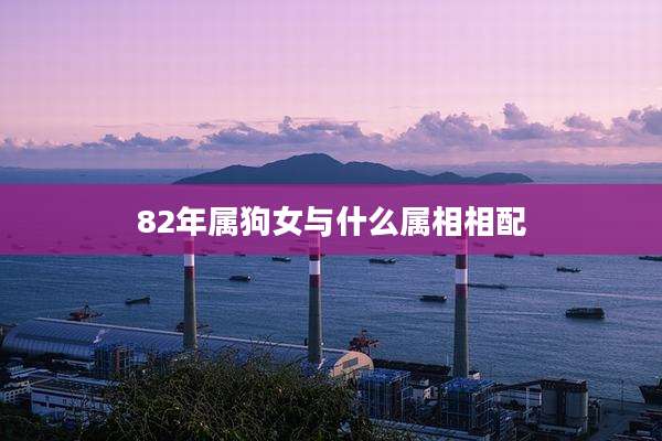 82年属狗女与什么属相相配