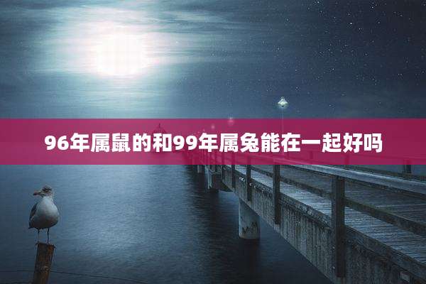 96年属鼠的和99年属兔能在一起好吗