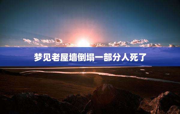 梦见老屋墙倒塌一部分人死了