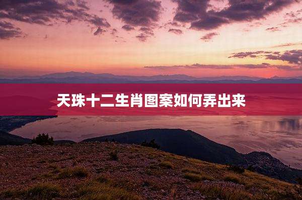 天珠十二生肖图案如何弄出来