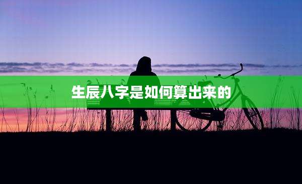 生辰八字是如何算出来的