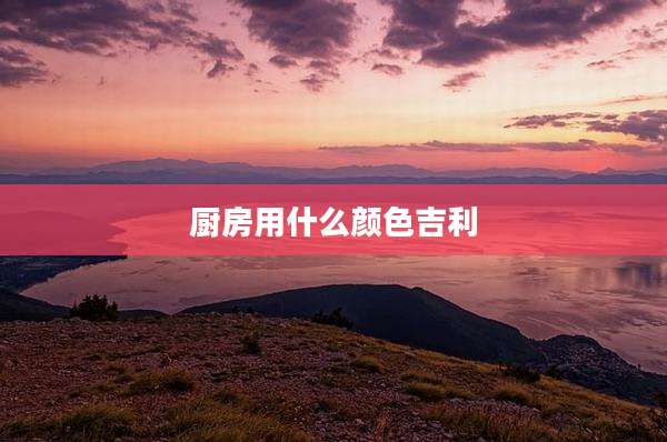 厨房用什么颜色吉利