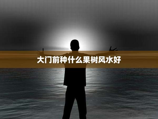 大门前种什么果树风水好