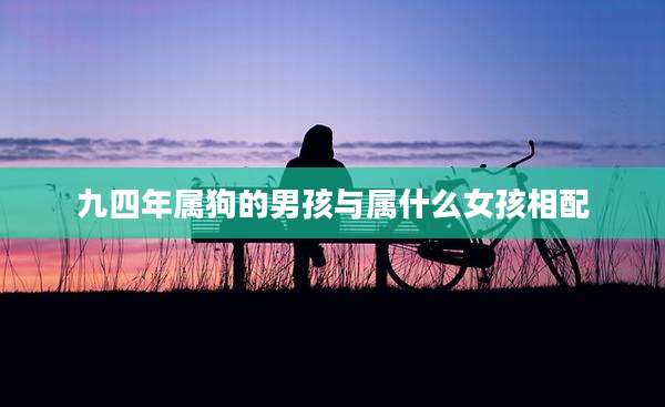 九四年属狗的男孩与属什么女孩相配