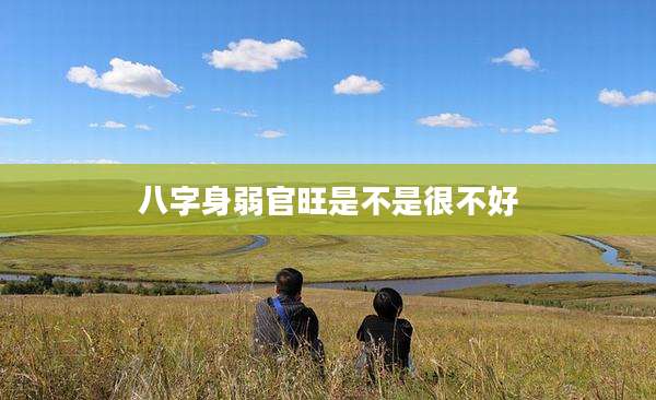 八字身弱官旺是不是很不好