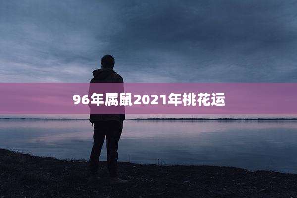 96年属鼠2021年桃花运