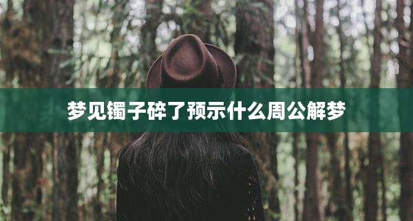 梦见镯子碎了预示什么周公解梦