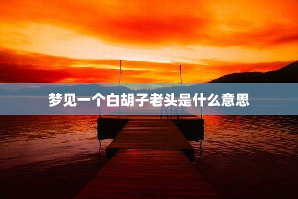 梦见一个白胡子老头是什么意思