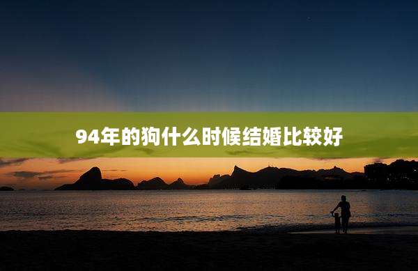 94年的狗什么时候结婚比较好