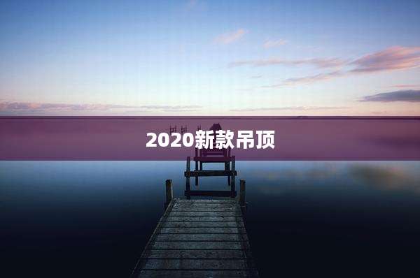 2020新款吊顶
