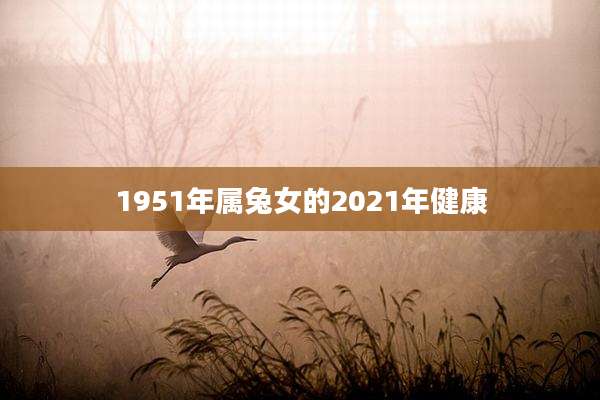 1951年属兔女的2021年健康