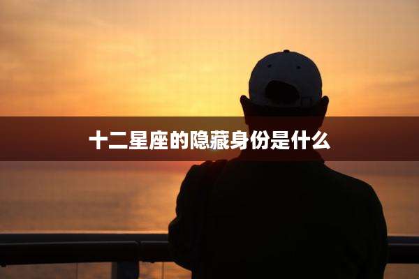 十二星座的隐藏身份是什么