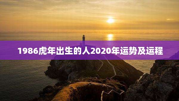 1986虎年出生的人2020年运势及运程