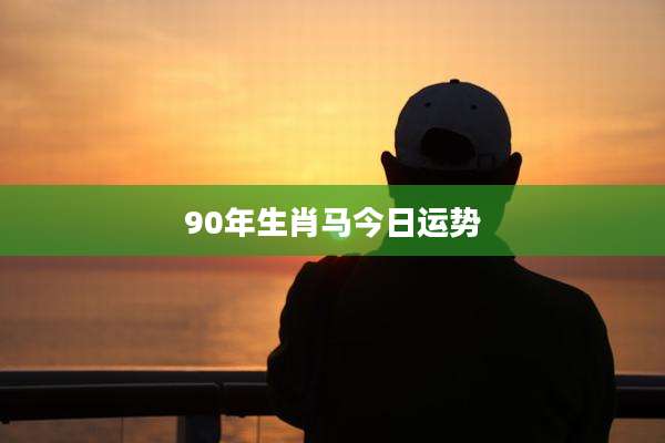 90年生肖马今日运势