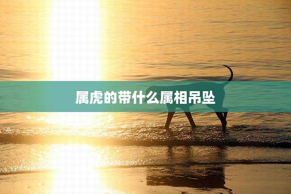 属虎的带什么属相吊坠