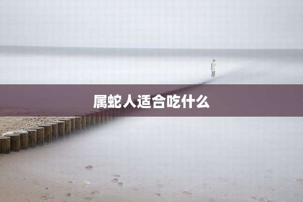 属蛇人适合吃什么