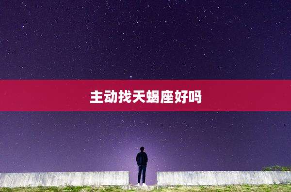 主动找天蝎座好吗