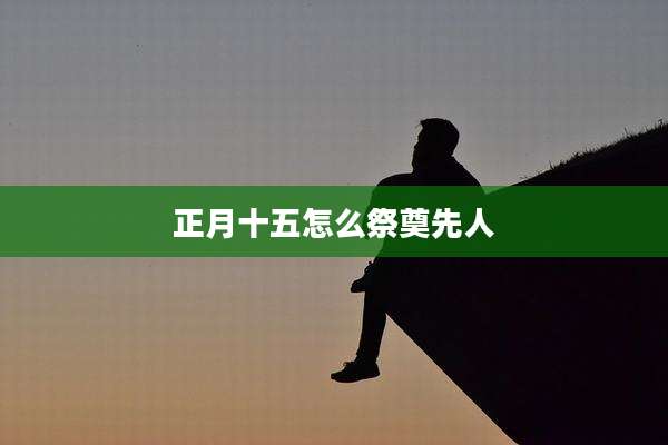正月十五怎么祭奠先人