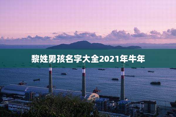 黎姓男孩名字大全2021年牛年
