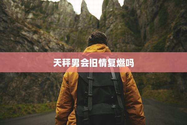 天秤男会旧情复燃吗