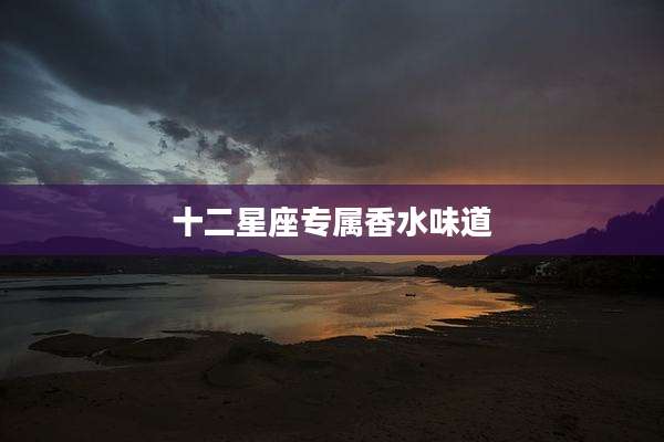 十二星座专属香水味道