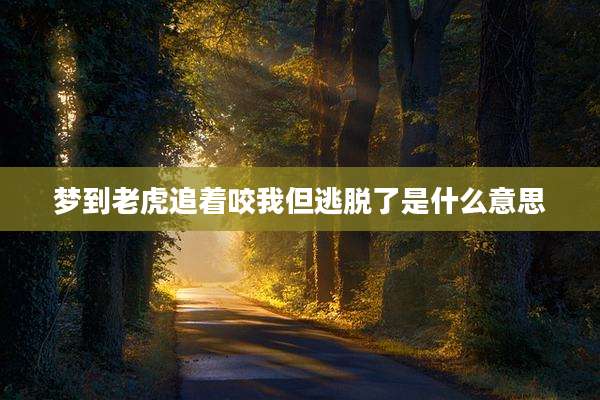 梦到老虎追着咬我但逃脱了是什么意思