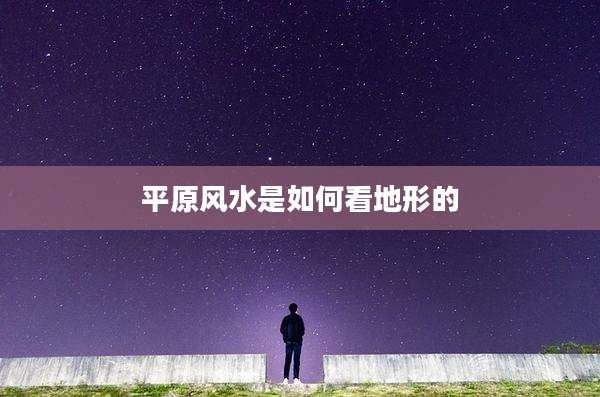 平原风水是如何看地形的