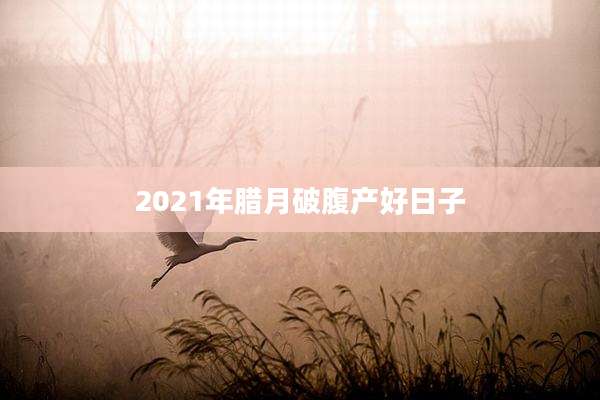 2021年腊月破腹产好日子