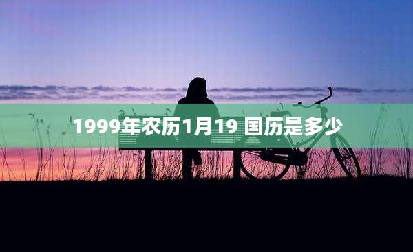 1999年农历1月19 国历是多少