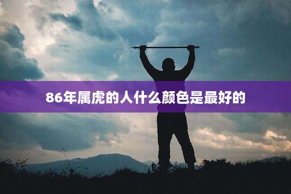 86年属虎的人什么颜色是最好的