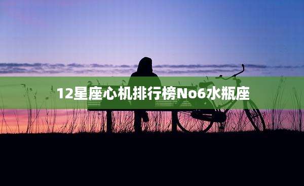 12星座心机排行榜No6水瓶座