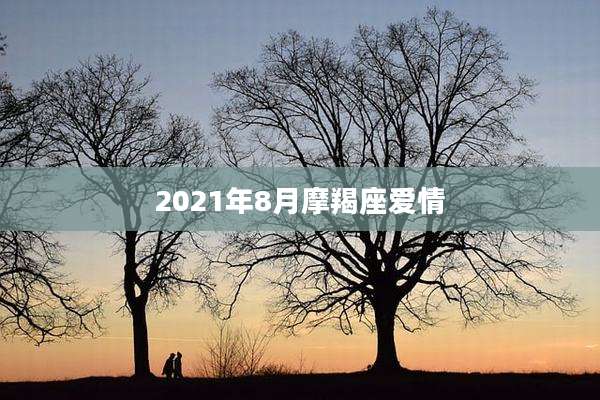 2021年8月摩羯座爱情