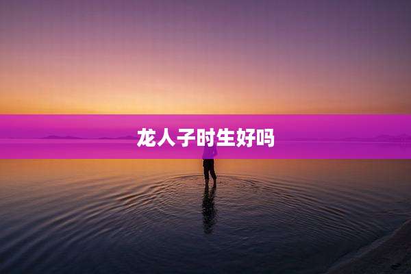 龙人子时生好吗