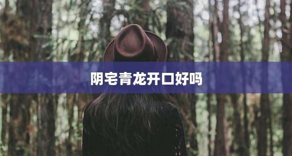 阴宅青龙开口好吗