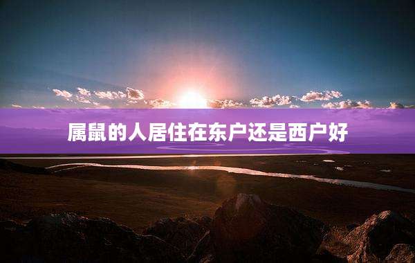 属鼠的人居住在东户还是西户好