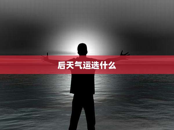 后天气运选什么