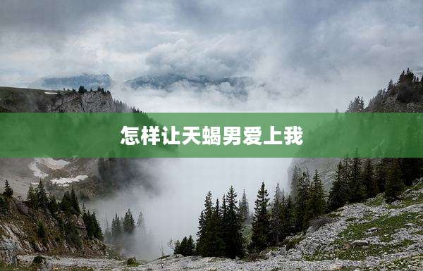 怎样让天蝎男爱上我