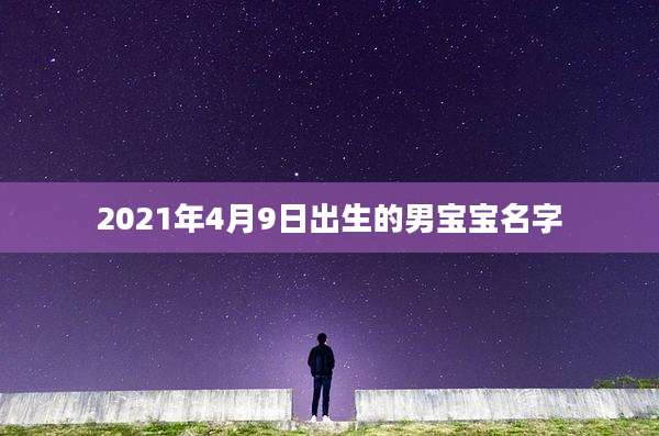 2021年4月9日出生的男宝宝名字