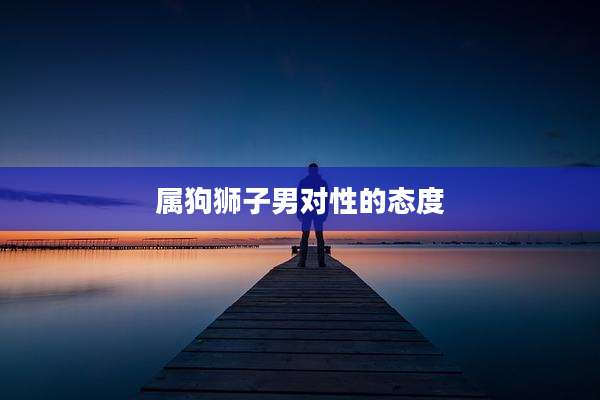属狗狮子男对性的态度