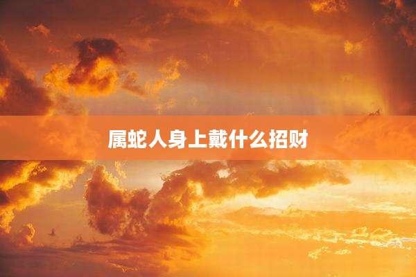 属蛇人身上戴什么招财
