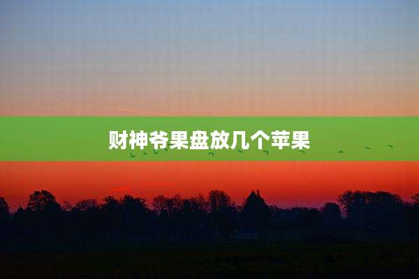 财神爷果盘放几个苹果