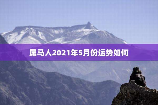 属马人2021年5月份运势如何