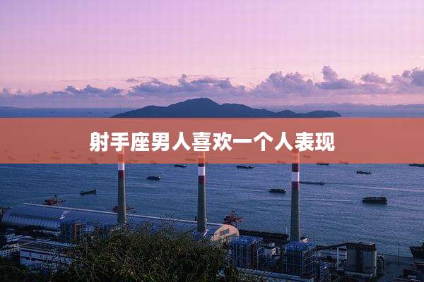 射手座男人喜欢一个人表现